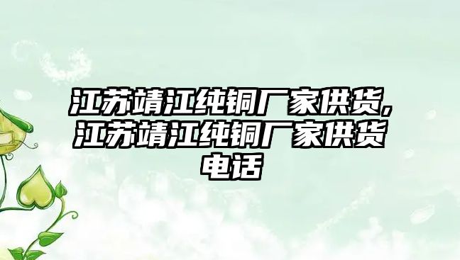 江蘇靖江純銅廠家供貨,江蘇靖江純銅廠家供貨電話