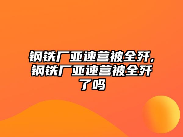 鋼鐵廠亞速營被全殲,鋼鐵廠亞速營被全殲了嗎