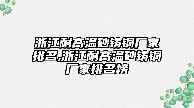 浙江耐高溫砂鑄銅廠家排名,浙江耐高溫砂鑄銅廠家排名榜