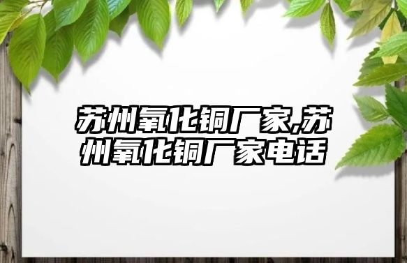 蘇州氧化銅廠家,蘇州氧化銅廠家電話