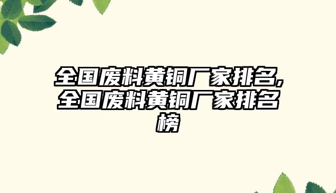 全國廢料黃銅廠家排名,全國廢料黃銅廠家排名榜