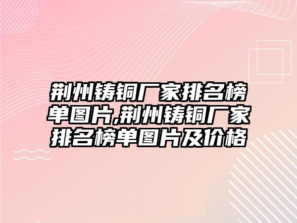 荊州鑄銅廠家排名榜單圖片,荊州鑄銅廠家排名榜單圖片及價(jià)格