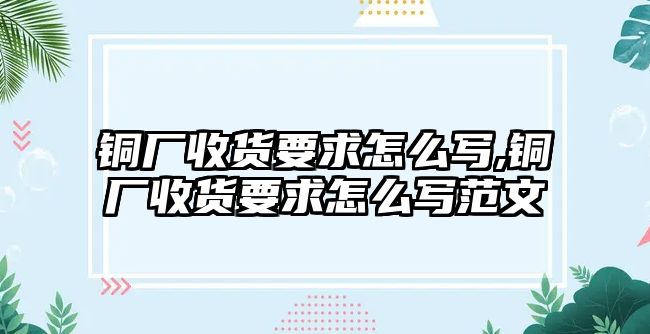 銅廠收貨要求怎么寫,銅廠收貨要求怎么寫范文