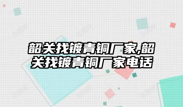 韶關(guān)找鍍青銅廠家,韶關(guān)找鍍青銅廠家電話