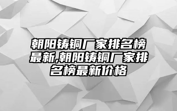 朝陽鑄銅廠家排名榜最新,朝陽鑄銅廠家排名榜最新價(jià)格