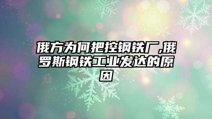 俄方為何把控鋼鐵廠,俄羅斯鋼鐵工業(yè)發(fā)達(dá)的原因