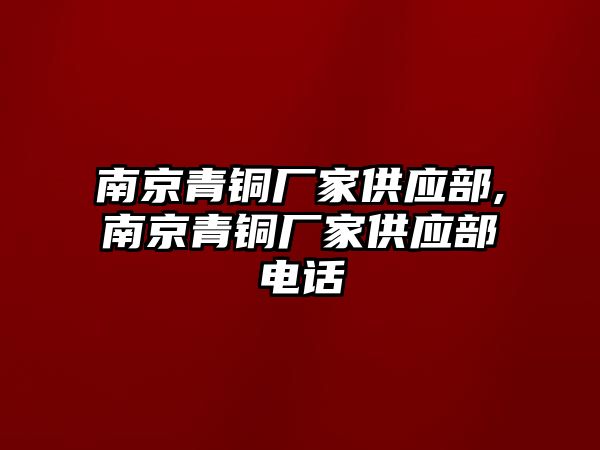 南京青銅廠家供應部,南京青銅廠家供應部電話