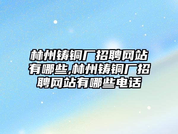 林州鑄銅廠招聘網(wǎng)站有哪些,林州鑄銅廠招聘網(wǎng)站有哪些電話