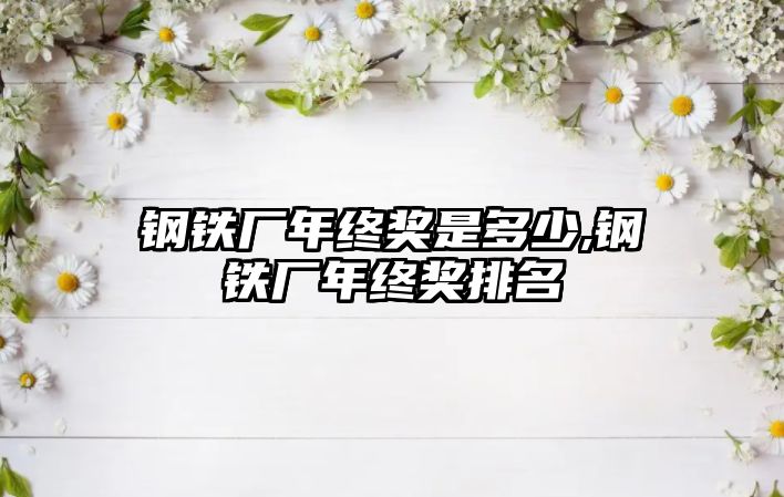 鋼鐵廠年終獎是多少,鋼鐵廠年終獎排名