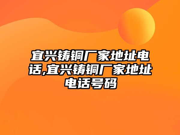 宜興鑄銅廠家地址電話,宜興鑄銅廠家地址電話號碼