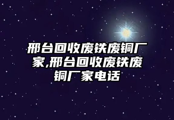 邢臺(tái)回收廢鐵廢銅廠家,邢臺(tái)回收廢鐵廢銅廠家電話