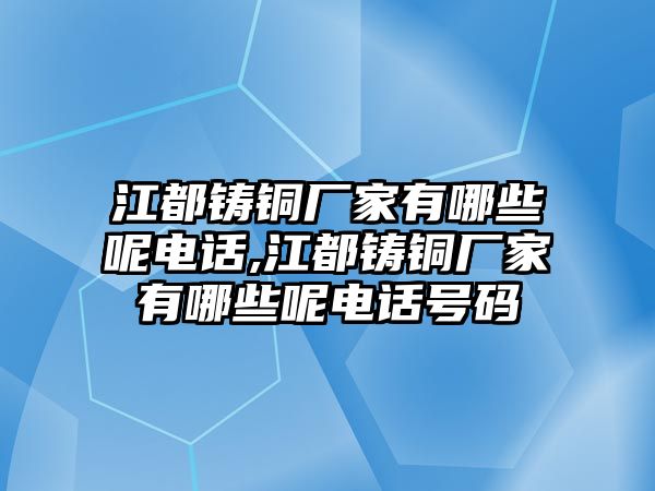 江都鑄銅廠家有哪些呢電話,江都鑄銅廠家有哪些呢電話號碼