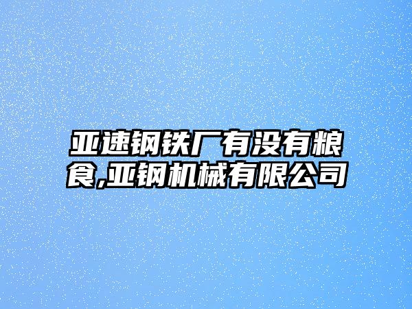 亞速鋼鐵廠有沒有糧食,亞鋼機(jī)械有限公司