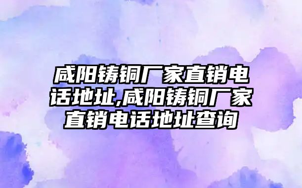 咸陽鑄銅廠家直銷電話地址,咸陽鑄銅廠家直銷電話地址查詢