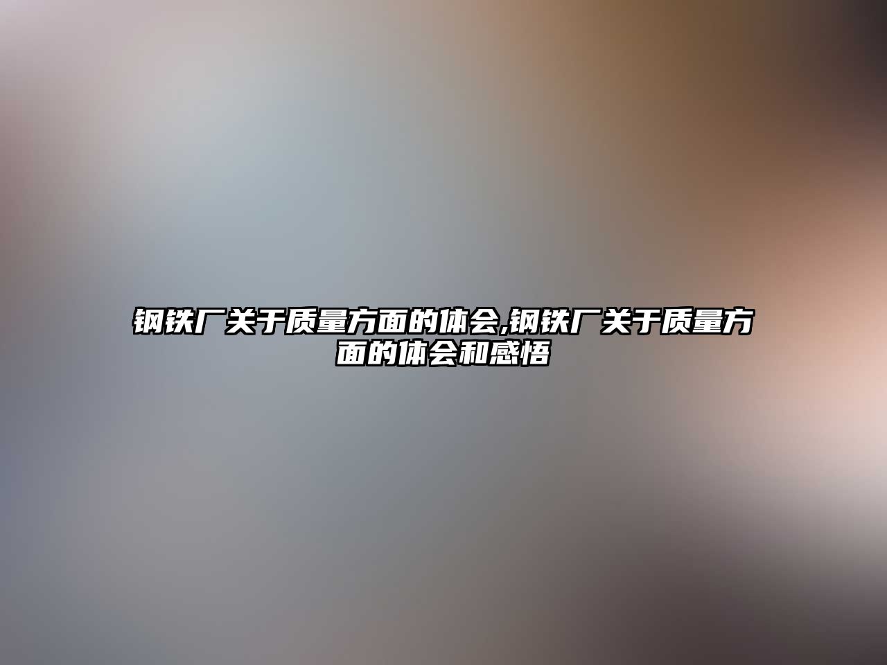 鋼鐵廠關于質量方面的體會,鋼鐵廠關于質量方面的體會和感悟