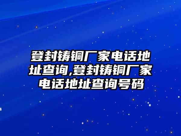 登封鑄銅廠家電話地址查詢,登封鑄銅廠家電話地址查詢號(hào)碼