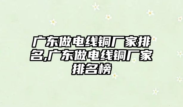 廣東做電線銅廠家排名,廣東做電線銅廠家排名榜