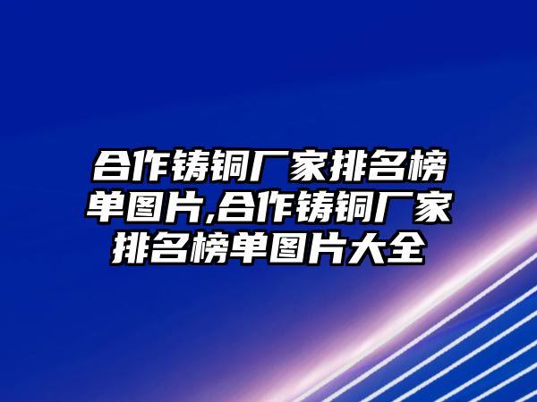 合作鑄銅廠家排名榜單圖片,合作鑄銅廠家排名榜單圖片大全