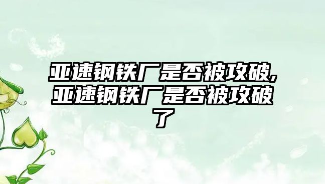 亞速鋼鐵廠是否被攻破,亞速鋼鐵廠是否被攻破了