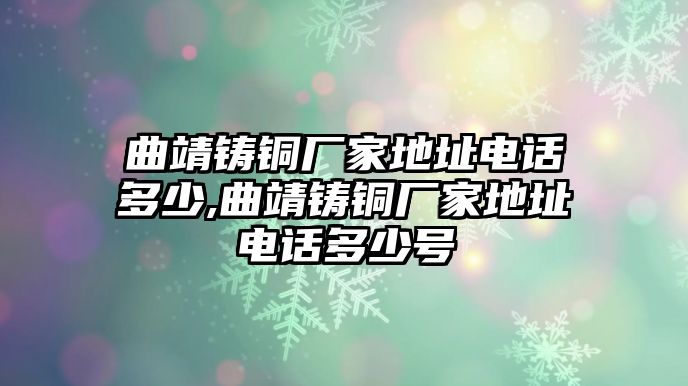 曲靖鑄銅廠家地址電話多少,曲靖鑄銅廠家地址電話多少號(hào)