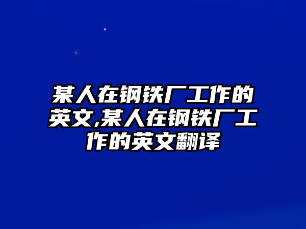 某人在鋼鐵廠工作的英文,某人在鋼鐵廠工作的英文翻譯