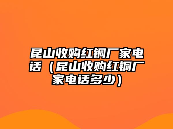 昆山收購紅銅廠家電話（昆山收購紅銅廠家電話多少）