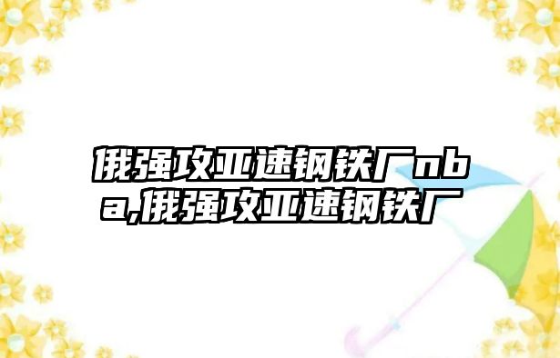 俄強(qiáng)攻亞速鋼鐵廠nba,俄強(qiáng)攻亞速鋼鐵廠