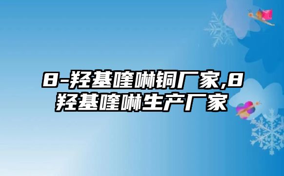 8-羥基喹啉銅廠家,8羥基喹啉生產(chǎn)廠家