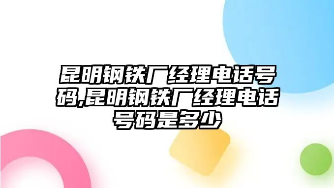 昆明鋼鐵廠經(jīng)理電話號碼,昆明鋼鐵廠經(jīng)理電話號碼是多少