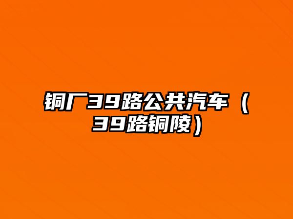 銅廠39路公共汽車（39路銅陵）